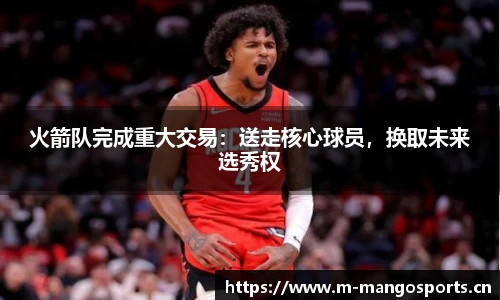 火箭队完成重大交易：送走核心球员，换取未来选秀权