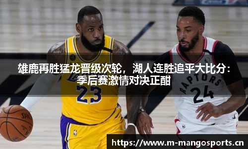 雄鹿再胜猛龙晋级次轮，湖人连胜追平大比分：季后赛激情对决正酣